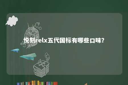 悦刻relx五代国标有哪些口味？ 
